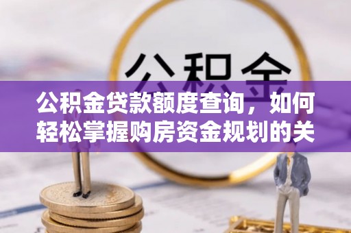 阜新公积金贷款额度查询，如何轻松掌握购房资金规划的关键