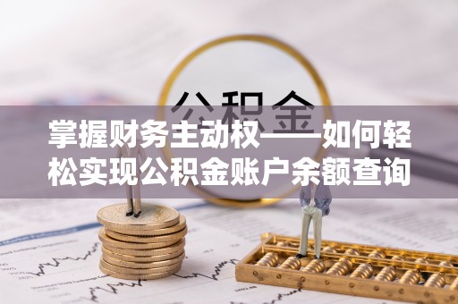 阜新掌握财务主动权——如何轻松实现公积金账户余额查询