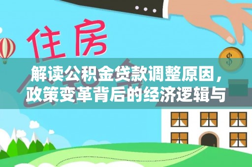 阜新解读公积金贷款调整原因，政策变革背后的经济逻辑与民生影响